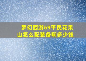 梦幻西游69平民花果山怎么配装备啊多少钱