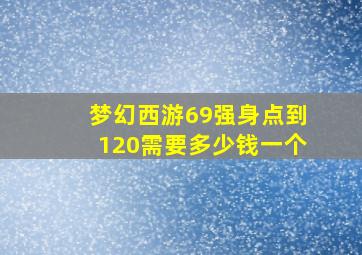 梦幻西游69强身点到120需要多少钱一个