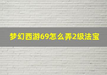 梦幻西游69怎么弄2级法宝