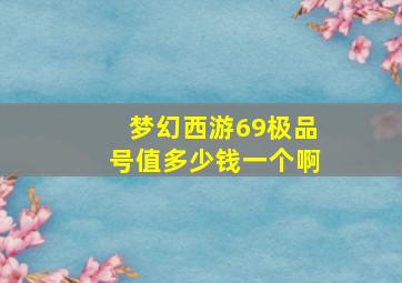 梦幻西游69极品号值多少钱一个啊