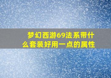 梦幻西游69法系带什么套装好用一点的属性