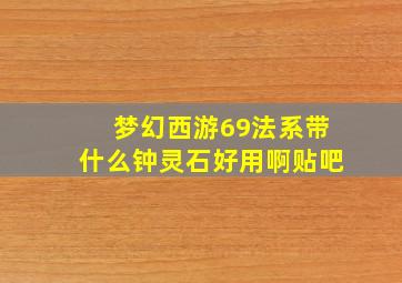 梦幻西游69法系带什么钟灵石好用啊贴吧