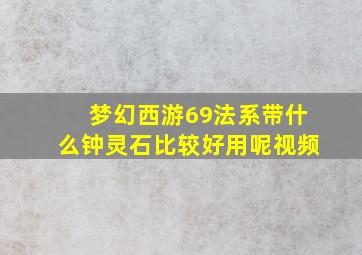 梦幻西游69法系带什么钟灵石比较好用呢视频