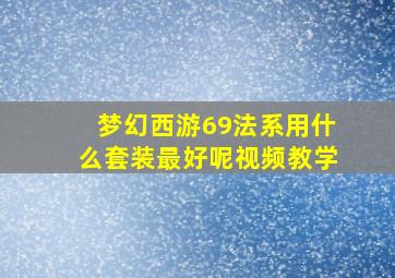 梦幻西游69法系用什么套装最好呢视频教学