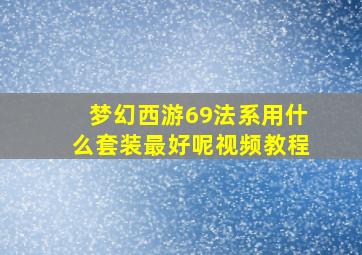 梦幻西游69法系用什么套装最好呢视频教程