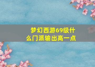 梦幻西游69级什么门派输出高一点