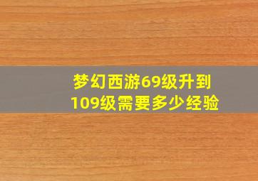 梦幻西游69级升到109级需要多少经验