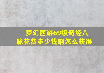 梦幻西游69级奇经八脉花费多少钱啊怎么获得