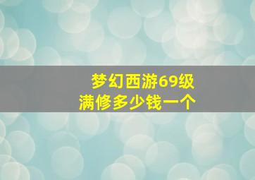 梦幻西游69级满修多少钱一个