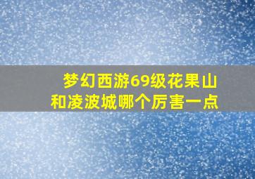 梦幻西游69级花果山和凌波城哪个厉害一点