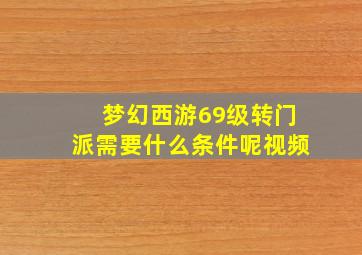 梦幻西游69级转门派需要什么条件呢视频