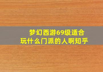 梦幻西游69级适合玩什么门派的人啊知乎