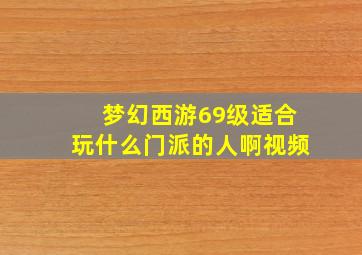 梦幻西游69级适合玩什么门派的人啊视频