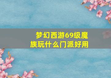 梦幻西游69级魔族玩什么门派好用