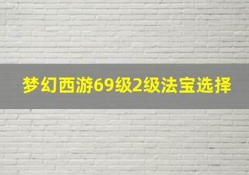 梦幻西游69级2级法宝选择