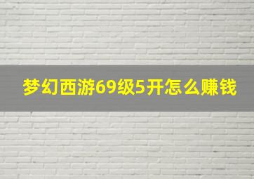 梦幻西游69级5开怎么赚钱