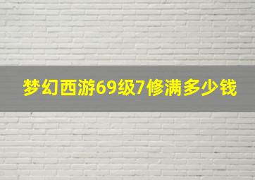 梦幻西游69级7修满多少钱