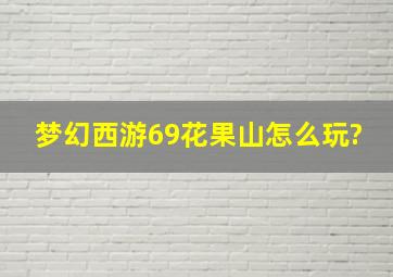 梦幻西游69花果山怎么玩?