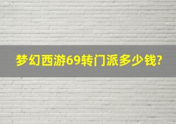 梦幻西游69转门派多少钱?