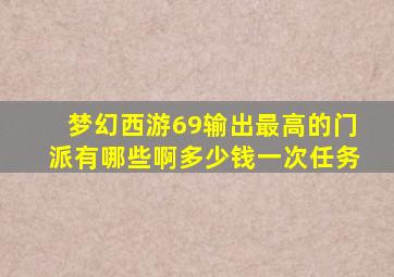 梦幻西游69输出最高的门派有哪些啊多少钱一次任务