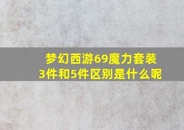 梦幻西游69魔力套装3件和5件区别是什么呢