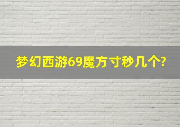 梦幻西游69魔方寸秒几个?