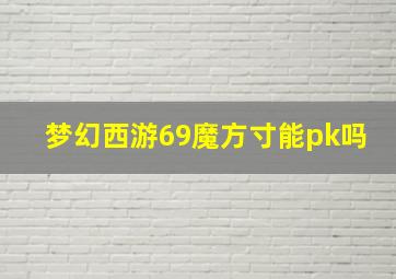 梦幻西游69魔方寸能pk吗