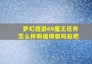 梦幻西游69魔王任务怎么样啊值得做吗贴吧