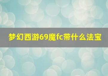 梦幻西游69魔fc带什么法宝