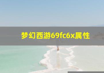 梦幻西游69fc6x属性