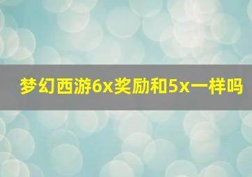 梦幻西游6x奖励和5x一样吗