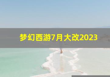 梦幻西游7月大改2023