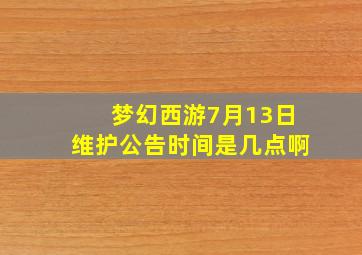 梦幻西游7月13日维护公告时间是几点啊