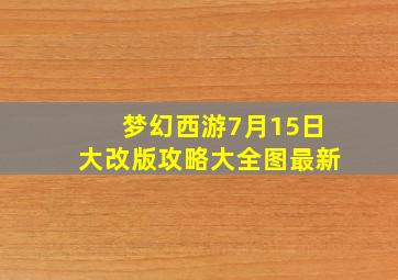 梦幻西游7月15日大改版攻略大全图最新