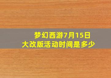 梦幻西游7月15日大改版活动时间是多少