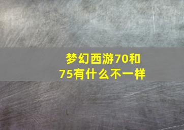 梦幻西游70和75有什么不一样