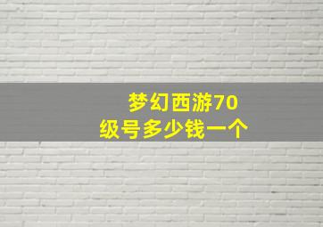 梦幻西游70级号多少钱一个