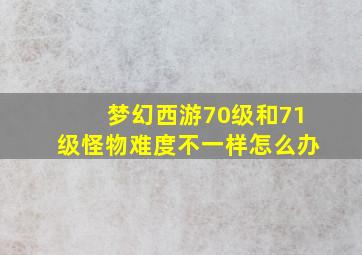 梦幻西游70级和71级怪物难度不一样怎么办