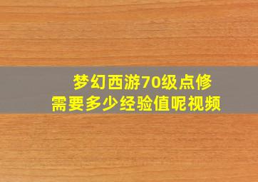 梦幻西游70级点修需要多少经验值呢视频