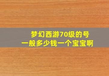 梦幻西游70级的号一般多少钱一个宝宝啊