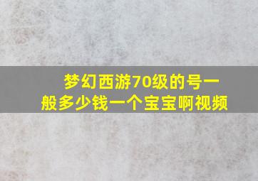 梦幻西游70级的号一般多少钱一个宝宝啊视频