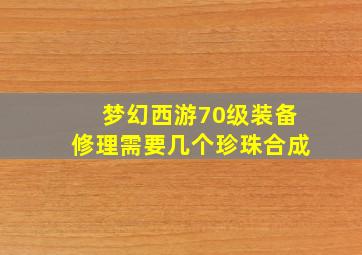 梦幻西游70级装备修理需要几个珍珠合成