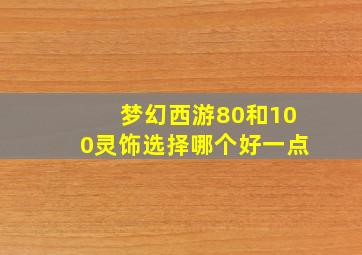 梦幻西游80和100灵饰选择哪个好一点