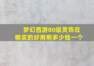 梦幻西游80级灵饰在哪买的好用啊多少钱一个