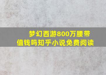 梦幻西游800万腰带值钱吗知乎小说免费阅读