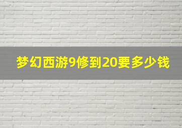 梦幻西游9修到20要多少钱