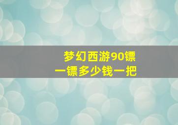 梦幻西游90镖一镖多少钱一把