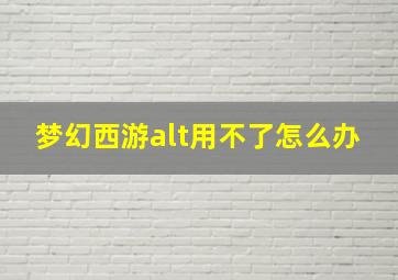 梦幻西游alt用不了怎么办