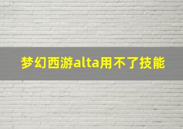 梦幻西游alta用不了技能