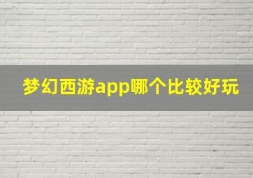 梦幻西游app哪个比较好玩